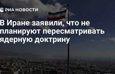 В Иране заявили, что не планируют пересматривать ядерную доктрину