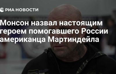 Монсон назвал настоящим героем помогавшего России американца Мартиндейла