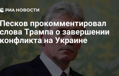 Песков прокомментировал слова Трампа о завершении конфликта на Украине