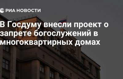 В Госдуму внесли проект о запрете богослужений в многоквартирных домах