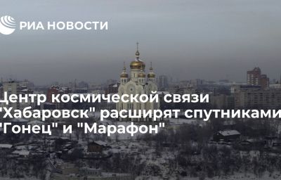 Центр космической связи "Хабаровск" расширят спутниками "Гонец" и "Марафон"