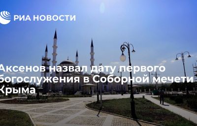 Аксенов назвал дату первого богослужения в Соборной мечети Крыма