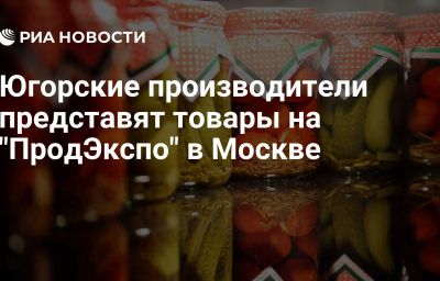 Югорские производители представят товары на "ПродЭкспо" в Москве