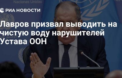 Лавров призвал выводить на чистую воду нарушителей Устава ООН