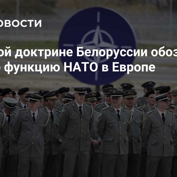В военной доктрине Белоруссии обозначили главную функцию НАТО в Европе
