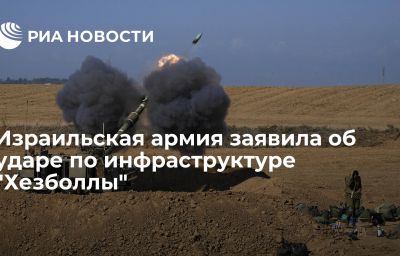 Израильская армия заявила об ударе по инфраструктуре "Хезболлы"