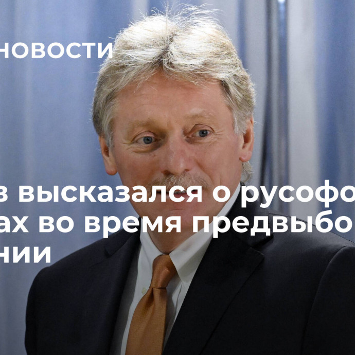 Песков высказался о русофобских выпадах во время предвыборной кампании