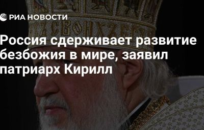 Россия сдерживает развитие безбожия в мире, заявил патриарх Кирилл