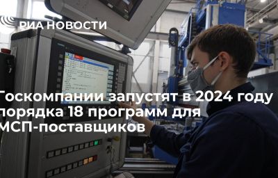 Госкомпании запустят в 2024 году порядка 18 программ для МСП-поставщиков