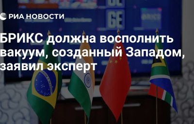 БРИКС должна восполнить вакуум, созданный Западом, заявил эксперт