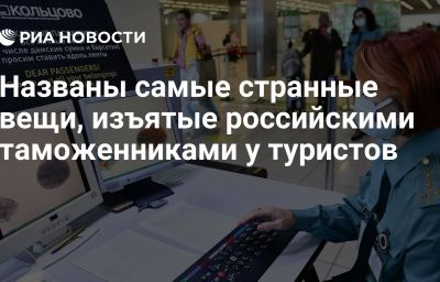 Названы самые странные вещи, изъятые российскими таможенниками у туристов