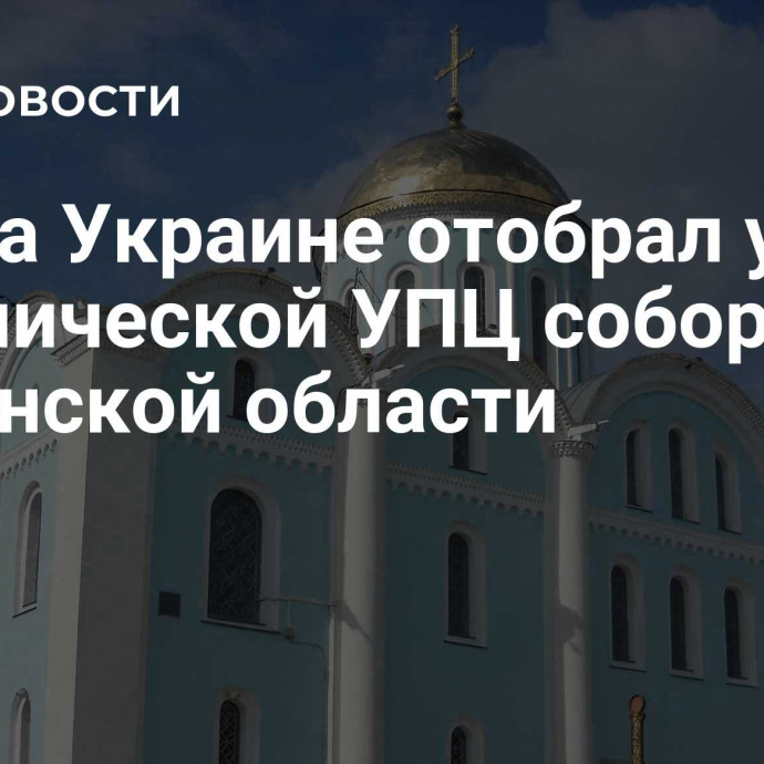 Суд на Украине отобрал у канонической УПЦ собор в Волынской области