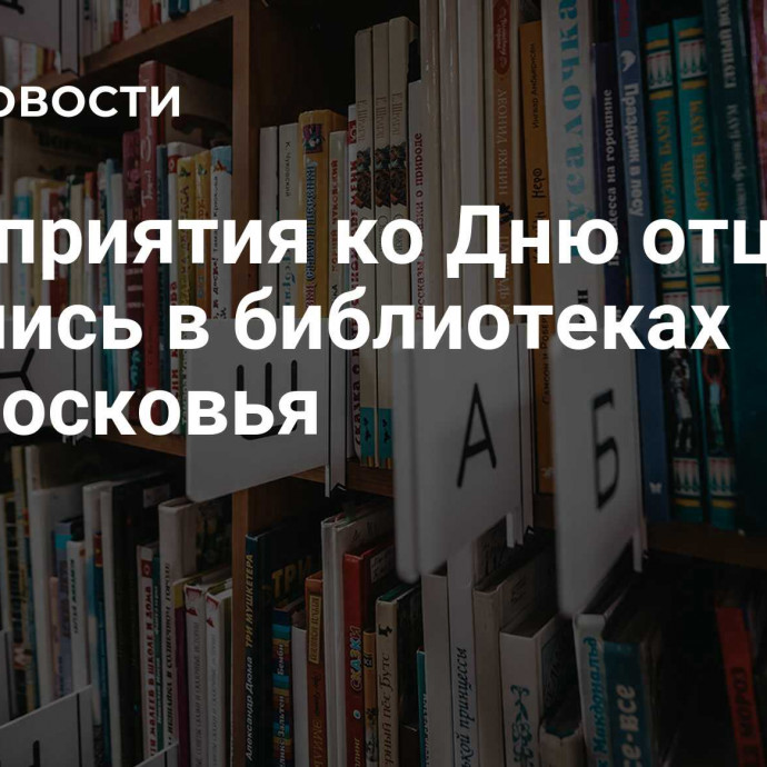 Мероприятия ко Дню отца начались в библиотеках Подмосковья