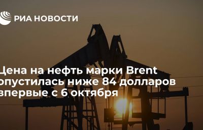 Цена на нефть марки Brent опустилась ниже 84 долларов впервые с 6 октября