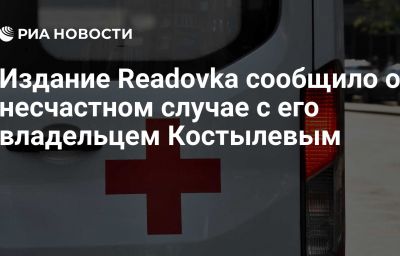 Издание Readovka сообщило о несчастном случае с его владельцем Костылевым