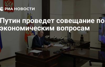 Путин проведет совещание по экономическим вопросам