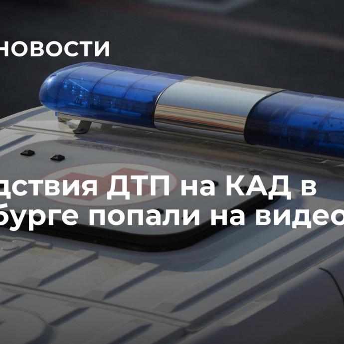 Последствия ДТП на КАД в Петербурге попали на видео