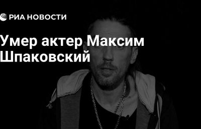 Умер актер Максим Шпаковский