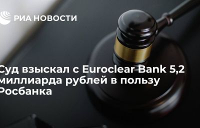 Суд взыскал с Euroclear Bank 5,2 миллиарда рублей в пользу Росбанка