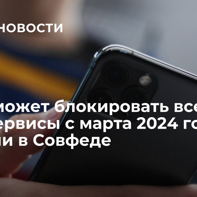 РКН сможет блокировать все VPN-сервисы с марта 2024 года, заявили в Совфеде