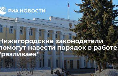 Нижегородские законодатели помогут навести порядок в работе "разливаек"