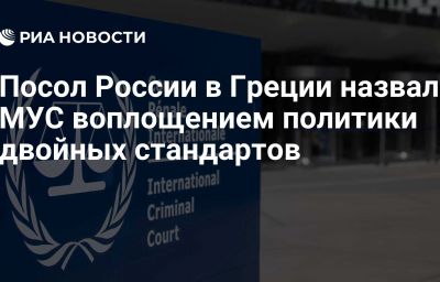 Посол России в Греции назвал МУС воплощением политики двойных стандартов