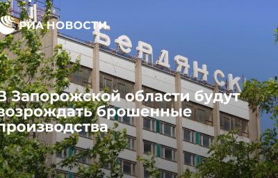 В Запорожской области будут возрождать брошенные производства