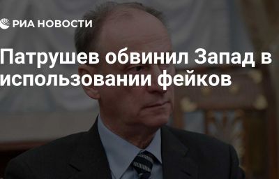 Патрушев обвинил Запад в использовании фейков