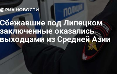 Сбежавшие под Липецком заключенные оказались выходцами из Средней Азии