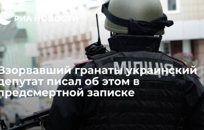 Взорвавший гранаты украинский депутат писал об этом в предсмертной записке