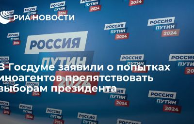 В Госдуме заявили о попытках иноагентов препятствовать выборам президента