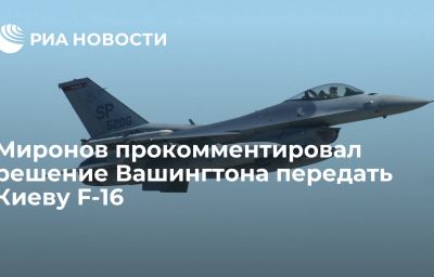 Миронов прокомментировал решение Вашингтона передать Киеву F-16