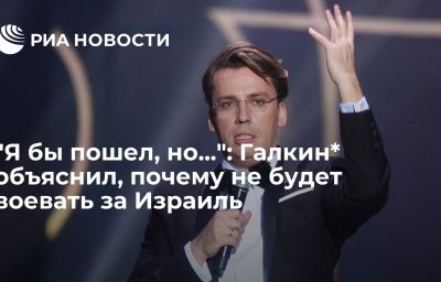 "Я бы пошел, но...": Галкин* объяснил, почему не будет воевать за Израиль