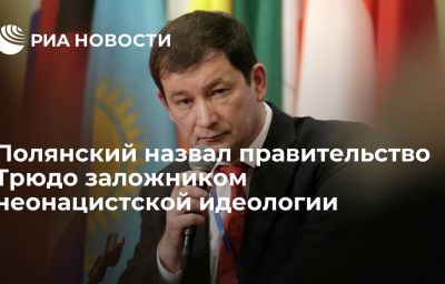 Полянский назвал правительство Трюдо заложником неонацистской идеологии