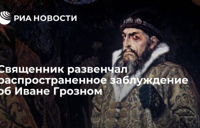 Священник развенчал распространенное заблуждение об Иване Грозном