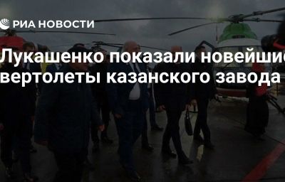 Лукашенко показали новейшие вертолеты казанского завода