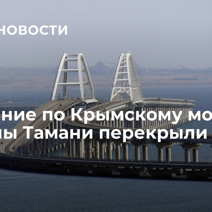 Движение по Крымскому мосту со стороны Тамани перекрыли