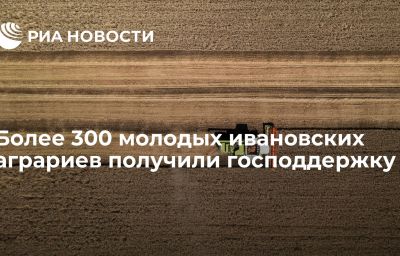 Более 300 молодых ивановских аграриев получили господдержку