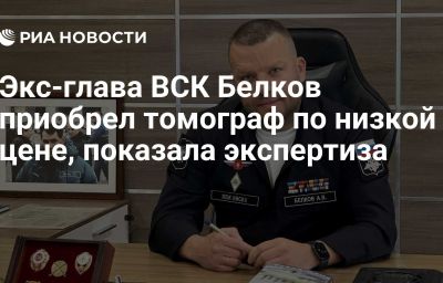 Экс-глава ВСК Белков приобрел томограф по низкой цене, показала экспертиза