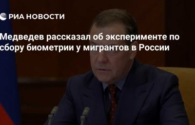 Медведев рассказал об эксперименте по сбору биометрии у мигрантов в России