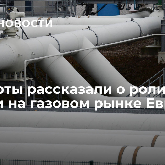 Эксперты рассказали о роли России на газовом рынке Европы