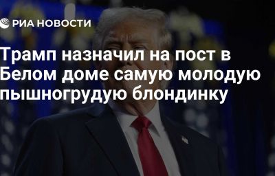 Трамп назначил на пост в Белом доме самую молодую пышногрудую блондинку