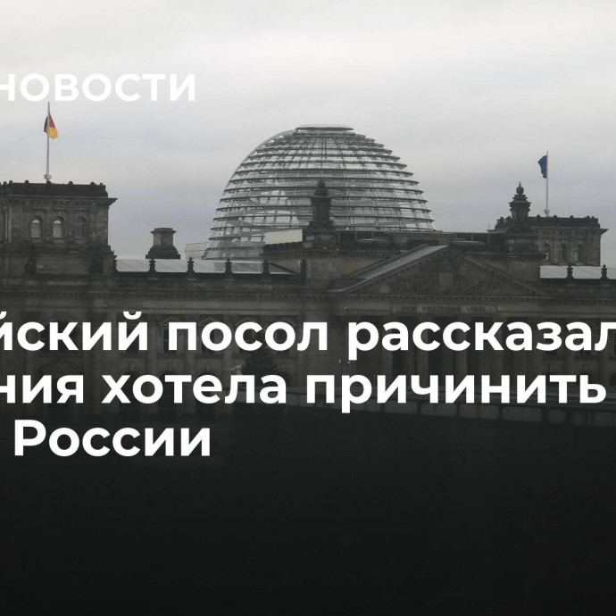 Российский посол рассказал, что Германия хотела причинить ущерб России