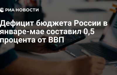 Дефицит бюджета России в январе-мае составил 0,5 процента от ВВП