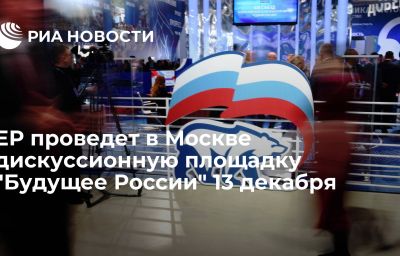 ЕР проведет в Москве дискуссионную площадку "Будущее России" 13 декабря