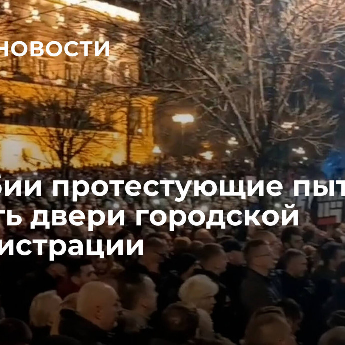 В Сербии протестующие пытаются сломать двери городской администрации