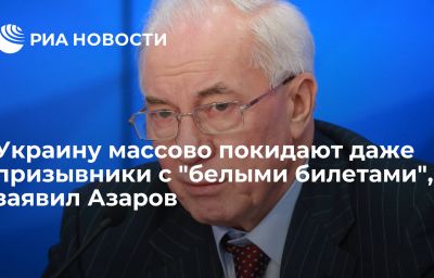 Украину массово покидают даже призывники с "белыми билетами", заявил Азаров