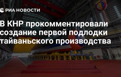 В КНР прокомментировали создание первой подлодки тайваньского производства