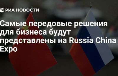 Самые передовые решения для бизнеса будут представлены на Russia China Expo