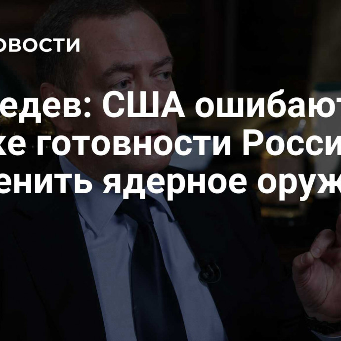 Медведев: США ошибаются в оценке готовности России применить ядерное оружие